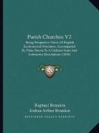 Parish Churches V2: Being Perspective Views of English Ecclesiastical Structures, Accompanied by Plans Drawn to a Uniform Scale and Letter di Raphael Brandon, Joshua Arthur Brandon edito da Kessinger Publishing