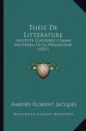 These de Litterature: Aristote Considere Comme Historien de La Philosophie (1837) di Amedee Florent Jacques edito da Kessinger Publishing