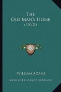 The Old Man's Home (1870) di William Adams edito da Kessinger Publishing