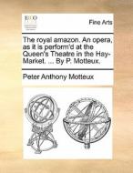 The Royal Amazon. An Opera, As It Is Perform'd At The Queen's Theatre In The Hay-market. ... By P. Motteux di Peter Anthony Motteux edito da Gale Ecco, Print Editions