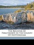 The Register Of Perlethorpe In The County Of Nottingham di Perlethrope Eng edito da Nabu Press
