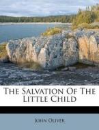 The Salvation Of The Little Child di John Oliver edito da Nabu Press
