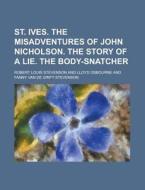 St. Ives. the Misadventures of John Nicholson. the Story of a Lie. the Body-Snatcher di Robert Louis Stevenson edito da Rarebooksclub.com