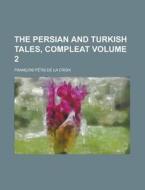 The Persian And Turkish Tales, Compleat Volume 2 di U S Government, Francois Petis De La Croix edito da Rarebooksclub.com