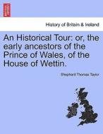 An Historical Tour: or, the early ancestors of the Prince of Wales, of the House of Wettin. di Shephard Thomas Taylor edito da British Library, Historical Print Editions