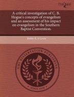 A Critical Investigation Of C. B. Hogue\'s Concepts Of Evangelism And An Assessment Of His Impact On Evangelism In The Southern Baptist Convention. di Bobby R Jr Lewis edito da Proquest, Umi Dissertation Publishing