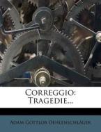 Correggio: Tragedie... di Adam Gottlob Oehlenschlager edito da Nabu Press
