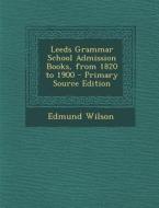 Leeds Grammar School Admission Books, from 1820 to 1900 di Edmund Wilson edito da Nabu Press