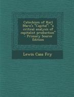 Catechism of Karl Marx's Capital: A Critical Analysis of Capitalist Production di Lewis Cass Fry edito da Nabu Press