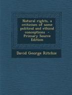 Natural Rights, a Criticism of Some Political and Ethical Conceptions di David George Ritchie edito da Nabu Press