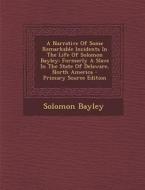 A   Narrative of Some Remarkable Incidents in the Life of Solomon Bayley: Formerly a Slave in the State of Delaware, North America - Primary Source Ed di Solomon Bayley edito da Nabu Press