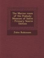 The Marine Room of the Peabody Museum of Salem di John Robinson edito da Nabu Press