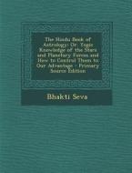 The Hindu Book of Astrology: Or. Yogic Knowledge of the Stars and Planetary Forces and How to Control Them to Our Advantage - Primary Source Editio di Bhakti Seva edito da Nabu Press