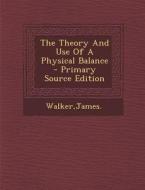 The Theory and Use of a Physical Balance di James Walker edito da Nabu Press
