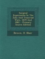 Surgical Experiences in the Zulu and Transvaal Wars, 1879 and 1881 - Primary Source Edition di Brown D. Blair edito da Nabu Press
