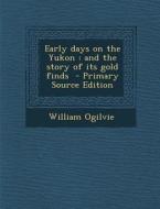 Early Days on the Yukon: And the Story of Its Gold Finds di William Ogilvie edito da Nabu Press