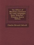 The Effect of Maritime Command on Land Campaigns Since Waterloo di Charles Edward Callwell edito da Nabu Press