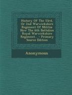 History of the 53rd, or 2nd Warwickshire Regiment of Militia: Now the 6th Battalion Royal Warwickshire Regiment... - Primary Source Edition di Anonymous edito da Nabu Press