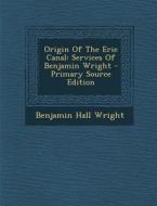 Origin of the Erie Canal: Services of Benjamin Wright - Primary Source Edition di Benjamin Hall Wright edito da Nabu Press