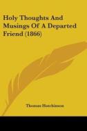 Holy Thoughts And Musings Of A Departed Friend (1866) di Thomas Hutchinson edito da Kessinger Publishing, Llc
