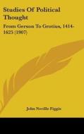 Studies of Political Thought: From Gerson to Grotius, 1414-1625 (1907) di John Neville Figgis edito da Kessinger Publishing
