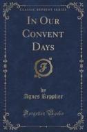 In Our Convent Days (classic Reprint) di Agnes Repplier edito da Forgotten Books