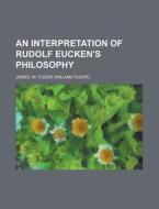 An Interpretation Of Rudolf Eucken's Philosophy di W. Tudor Jones edito da Books Llc