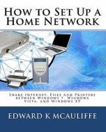 How to Set Up a Home Network: Share Internet, Files and Printers Between Windows 7, Windows Vista, and Windows XP di Edward K. McAuliffe edito da Createspace