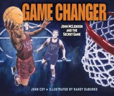 Game Changer: John McLendon and the Secret Game di John Coy edito da CAROLRHODA BOOKS