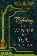 Perfecting The Winner In You di Trevor M Chase edito da Xlibris Corporation