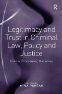 Legitimacy and Trust in Criminal Law, Policy and Justice di Nina Persak edito da Taylor & Francis Ltd