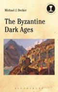 The Byzantine Dark Ages di Michael J. Decker edito da BLOOMSBURY 3PL