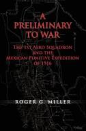 A Preliminary to War: The 1st Aero Squadron and the Mexican Punitive Expedition of 1916 di Roger G. Miller, Air Force History and Museums Program edito da Createspace