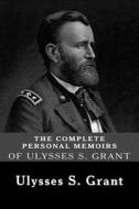 The Complete Personal Memoirs of Ulysses S. Grant di Ulysses S. Grant edito da Createspace