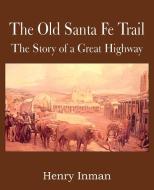 The Old Santa Fe Trail, the Story of a Great Highway di Henry Inman edito da Bottom of the Hill Publishing