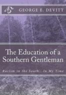 The Education of a Southern Gentleman: Racism in the South...in My Time di George E. Devitt edito da Createspace