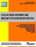 Evaluation of Antimony and Mercury Exposure in Fire Fighters: Health Hazard Evaluation Report: Heta 2009-0025 and Heta 2009-0076-3085 di Dr Marie a. De Perio, Srinivas Durgam edito da Createspace