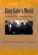 King Gabe's World: A Weird Yet Normal Day: A Weird Yet Normal Day di Gabriel Johnson edito da Createspace