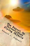 The Report on Unidentified Flying Objects: What Are They? Jets? Birds Reflecting City Lights? Balloons? Hallucinations? Pieces of Paper? Interplanetar di Edward J. Ruppelt edito da Createspace