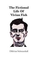 The Fictional Life of Vivian Fish di Oblivian Substanshall edito da Createspace Independent Publishing Platform