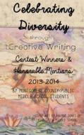 Celebrating Diversity Through Creative Writing: Winners & Honorable Mentions 2013-2014 di Students of Montgomery C Middle Schools edito da Createspace