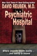 Psychiatric Hospital: Where Insanity Meets Reality ... and Reality Is Insane di David Reuben M. D. edito da Createspace