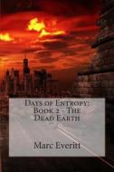 Days of Entropy: Book 2 - The Dead Earth di Marc Everitt edito da Createspace