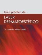 Guia Practica de: Laser Dermatoestetico di Dr Guillermo Aldana Lopez edito da Palibrio