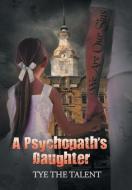 A Psychopath's Daughter di Tye the Talent edito da Xlibris