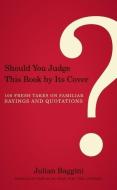 Should You Judge This Book by Its Cover?: 100 Fresh Takes on Familiar Sayings and Quotations di Julian Baggini edito da COUNTERPOINT PR