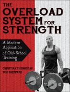 The Overload System for Strength: A Modern Application of Old-School Training di Christian Thibaudeau, Thomas Sheppard edito da HUMAN KINETICS PUB INC