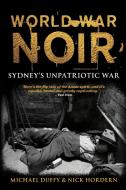 World War Noir: Sydney's Unpatriotic War di Michael Duffy, Nick Hordern edito da UNIV OF NEW SOUTH WALES PR