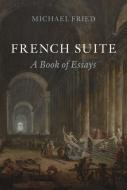 French Suite: A Book of Essays di Michael Fried edito da REAKTION BOOKS