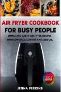 Air Fryer Cookbook for Busy People di Jenna Perkins edito da Jenna Perkins